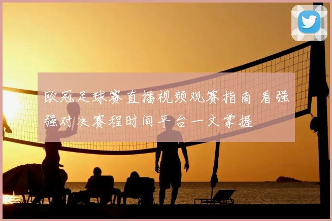 欧冠足球赛直播视频观赛指南 看强强对决赛程时间平台一文掌握