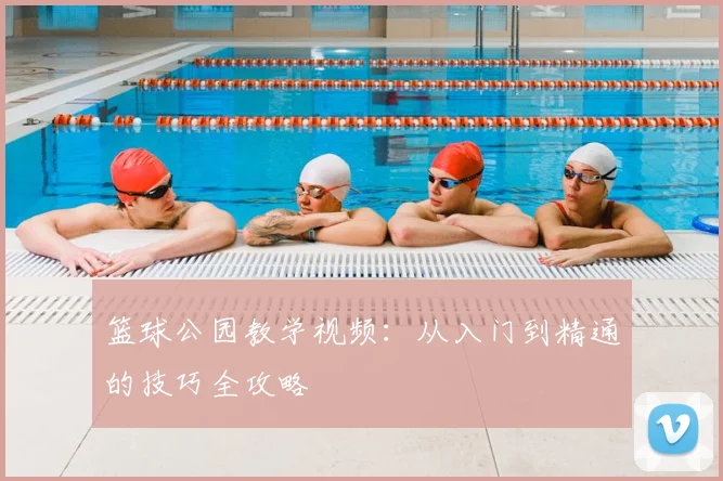 篮球公园教学视频：从入门到精通的技巧全攻略