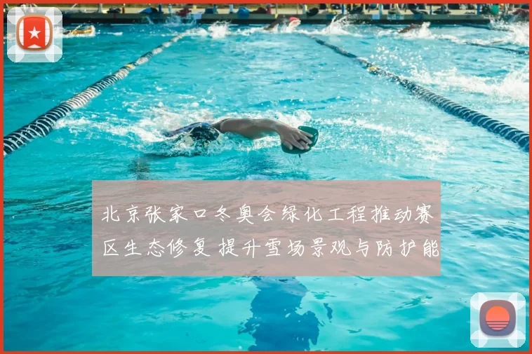 北京张家口冬奥会绿化工程推动赛区生态修复 提升雪场景观与防护能力