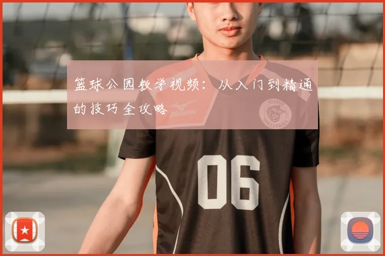 篮球公园教学视频：从入门到精通的技巧全攻略