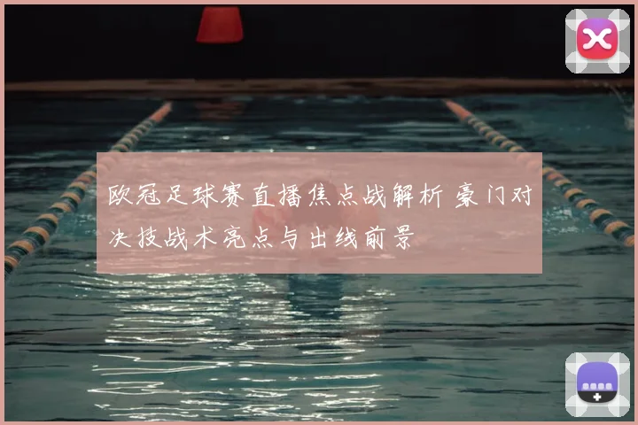 欧冠足球赛直播焦点战解析 豪门对决技战术亮点与出线前景