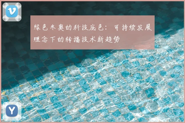 绿色冬奥的科技底色：可持续发展理念下的转播技术新趋势