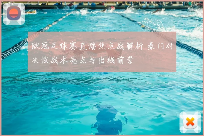 欧冠足球赛直播焦点战解析 豪门对决技战术亮点与出线前景