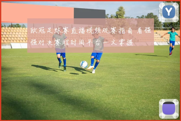 欧冠足球赛直播视频观赛指南 看强强对决赛程时间平台一文掌握